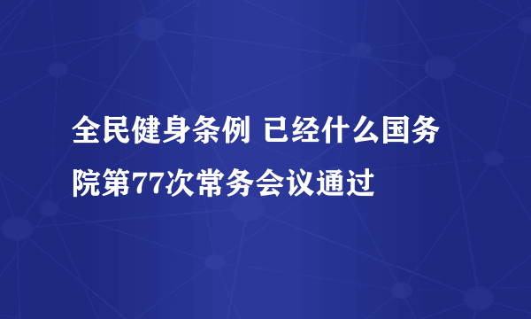 全民健身条例 已经什么国务院第77次常务会议通过