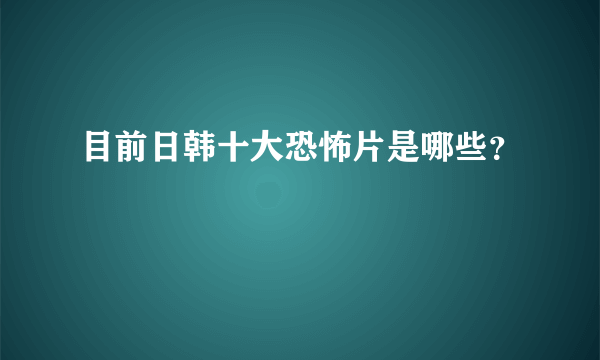 目前日韩十大恐怖片是哪些？