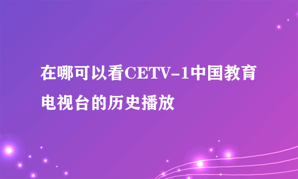 在哪可以看CETV-1中国教育电视台的历史播放