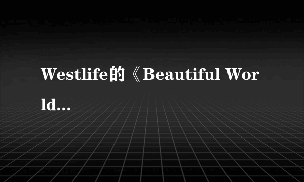 Westlife的《Beautiful World》的歌词及中文翻译。全写出来啊，谢谢。