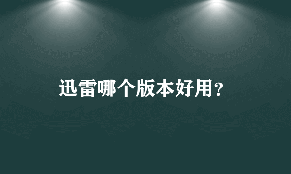 迅雷哪个版本好用？