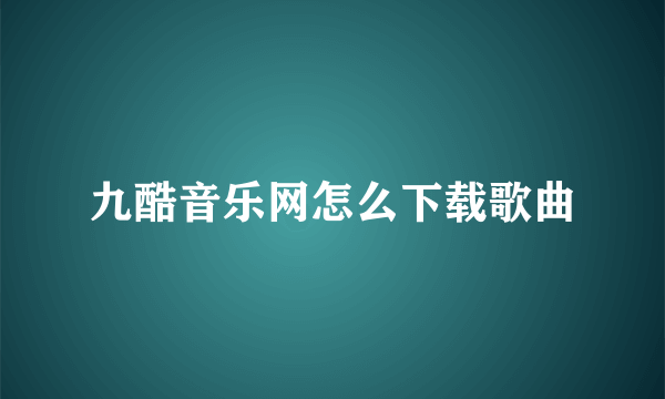 九酷音乐网怎么下载歌曲