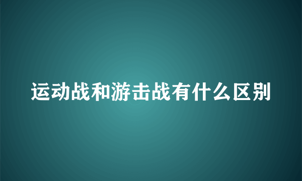 运动战和游击战有什么区别