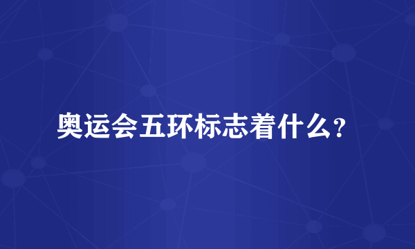 奥运会五环标志着什么？