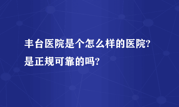 丰台医院是个怎么样的医院?是正规可靠的吗?