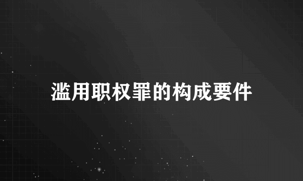 滥用职权罪的构成要件