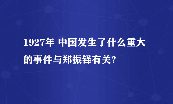 1927年 中国发生了什么重大的事件与郑振铎有关?