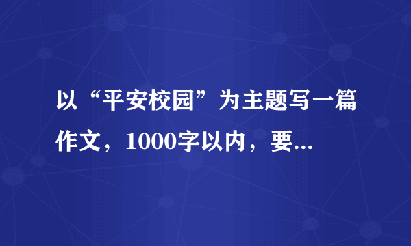 以“平安校园”为主题写一篇作文，1000字以内，要求：原创