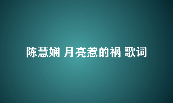 陈慧娴 月亮惹的祸 歌词