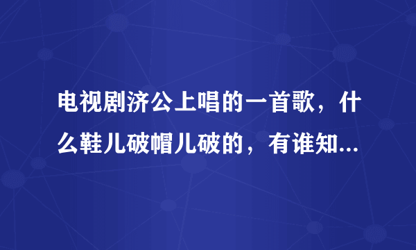 电视剧济公上唱的一首歌，什么鞋儿破帽儿破的，有谁知道完整的歌词么？