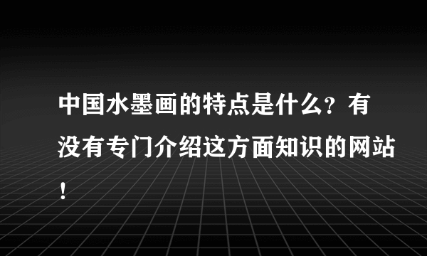 中国水墨画的特点是什么？有没有专门介绍这方面知识的网站！