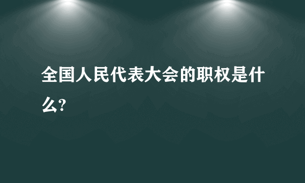 全国人民代表大会的职权是什么?