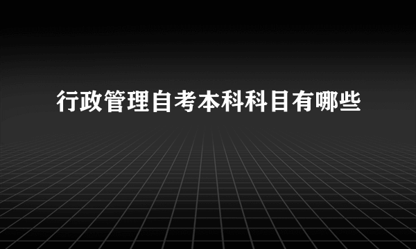 行政管理自考本科科目有哪些