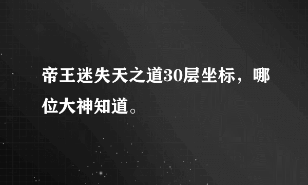 帝王迷失天之道30层坐标，哪位大神知道。