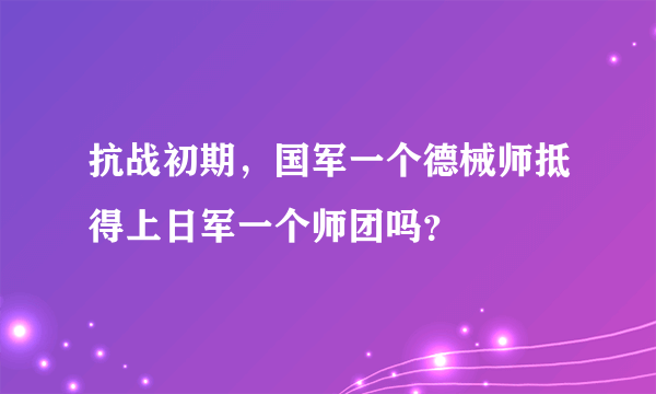 抗战初期，国军一个德械师抵得上日军一个师团吗？