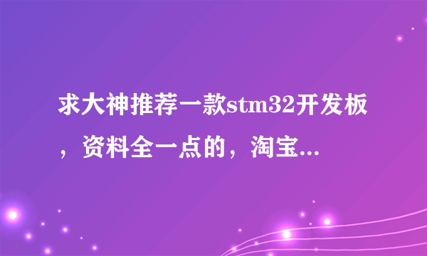 求大神推荐一款stm32开发板，资料全一点的，淘宝都看穿了，各家都说各家好，就是不知道怎么选。