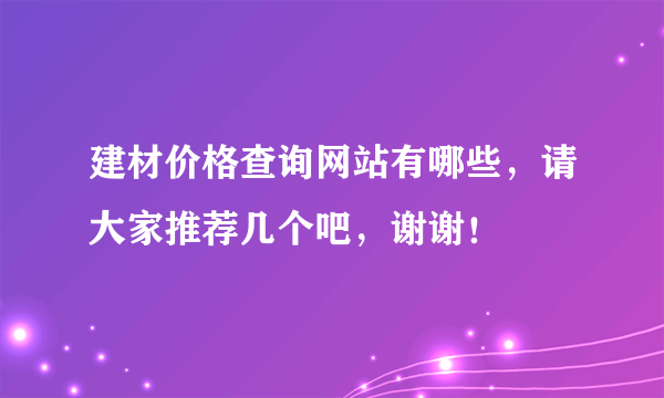 建材价格查询网站有哪些，请大家推荐几个吧，谢谢！