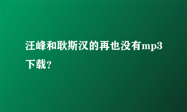 汪峰和耿斯汉的再也没有mp3下载？