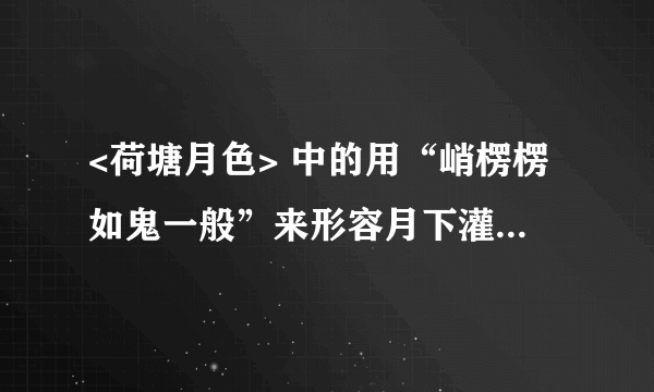 <荷塘月色> 中的用“峭楞楞如鬼一般”来形容月下灌木落下的黑影，却不让人害怕，说说你的理解。