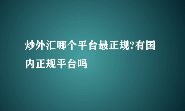 炒外汇哪个平台最正规?有国内正规平台吗