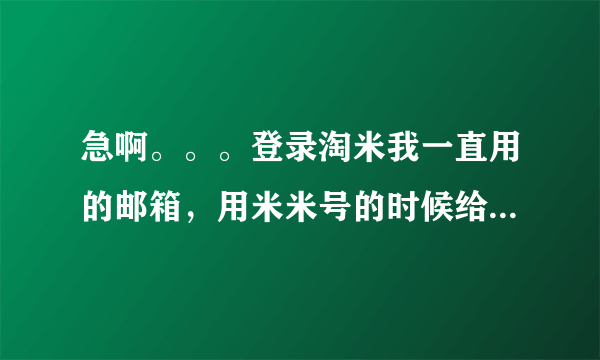 急啊。。。登录淘米我一直用的邮箱，用米米号的时候给忘了，谁知到怎么通过邮箱查找米米号啊