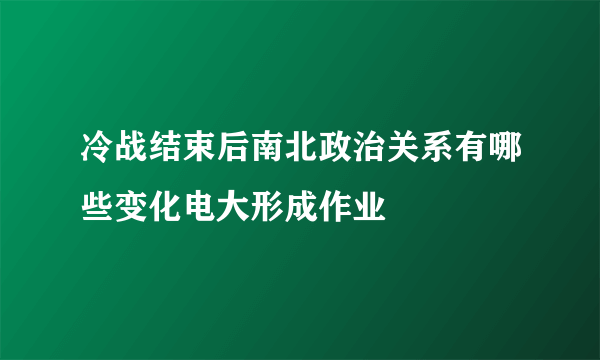 冷战结束后南北政治关系有哪些变化电大形成作业