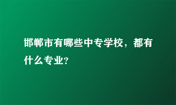 邯郸市有哪些中专学校，都有什么专业？