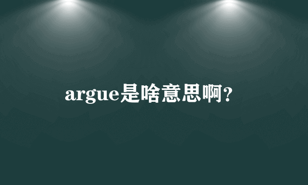 argue是啥意思啊？