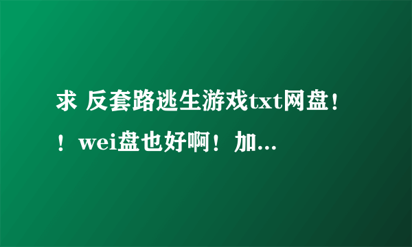 求 反套路逃生游戏txt网盘！！wei盘也好啊！加好友也好啊！大佬帮帮忙叭(oT-T)尸