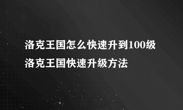 洛克王国怎么快速升到100级 洛克王国快速升级方法