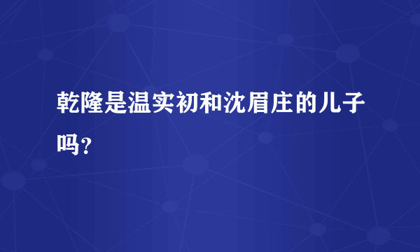 乾隆是温实初和沈眉庄的儿子吗？