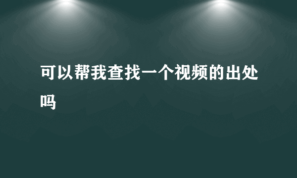 可以帮我查找一个视频的出处吗