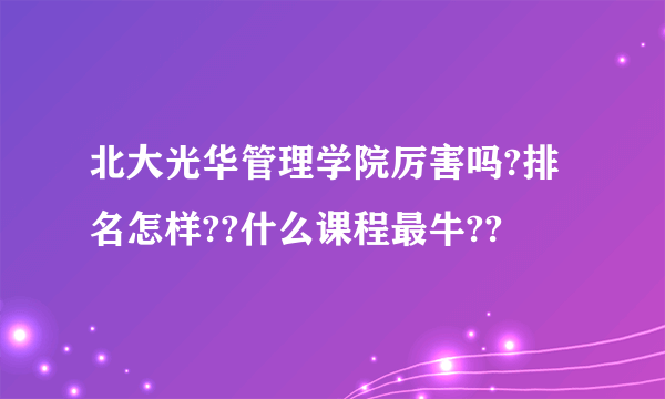 北大光华管理学院厉害吗?排名怎样??什么课程最牛??