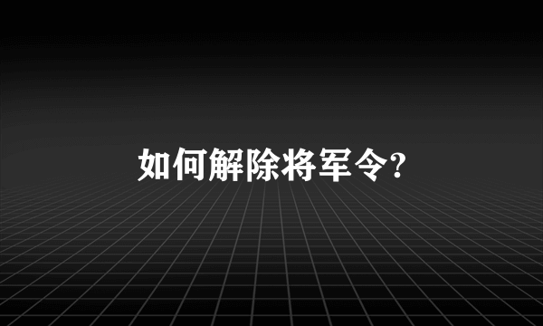 如何解除将军令?