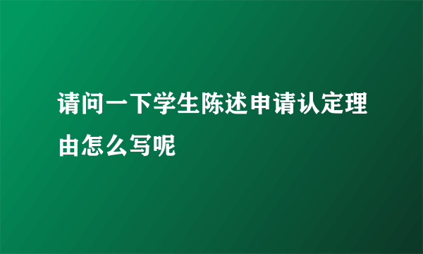 请问一下学生陈述申请认定理由怎么写呢