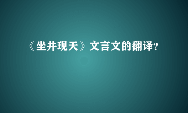 《坐井现天》文言文的翻译？