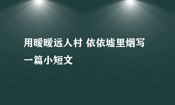 用暧暧远人村 依依墟里烟写一篇小短文