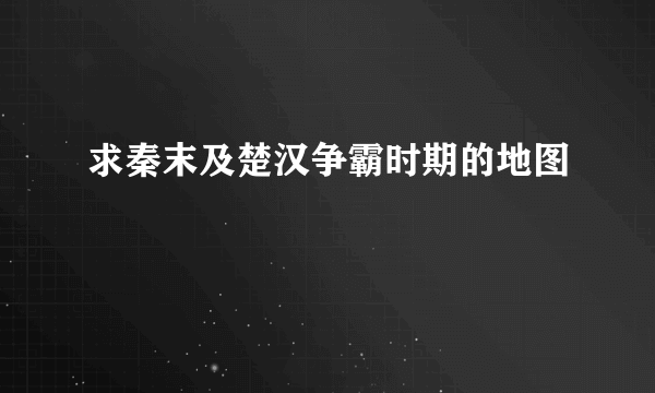 求秦末及楚汉争霸时期的地图