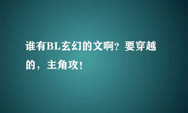 谁有BL玄幻的文啊？要穿越的，主角攻！