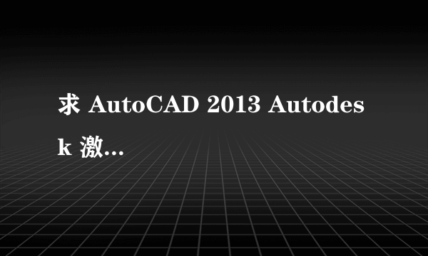 求 AutoCAD 2013 Autodesk 激活码 只要能激活其他都行