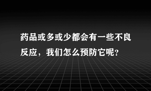 药品或多或少都会有一些不良反应，我们怎么预防它呢？