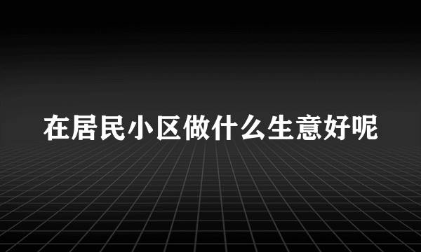 在居民小区做什么生意好呢