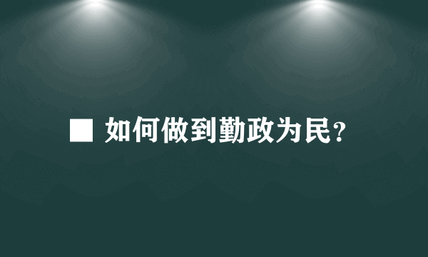 ■ 如何做到勤政为民？