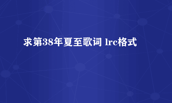 求第38年夏至歌词 lrc格式