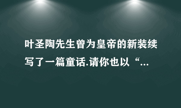 叶圣陶先生曾为皇帝的新装续写了一篇童话.请你也以“皇帝回宫后”续写一片100字左右的短文。