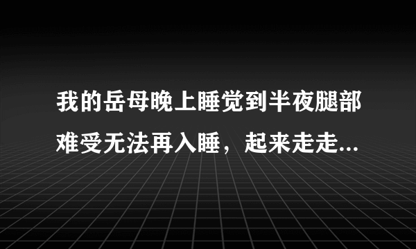 我的岳母晚上睡觉到半夜腿部难受无法再入睡，起来走走才好受一点，请问这是什么毛病啊？