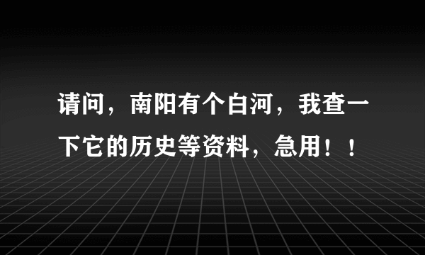 请问，南阳有个白河，我查一下它的历史等资料，急用！！