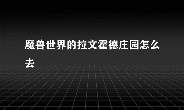 魔兽世界的拉文霍德庄园怎么去