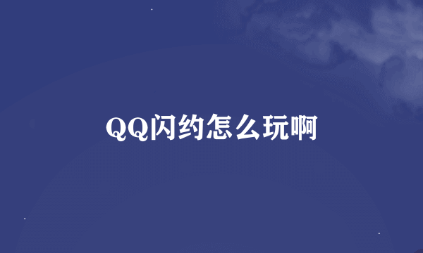 QQ闪约怎么玩啊