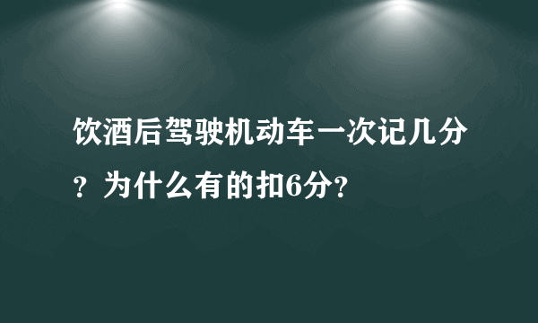 饮酒后驾驶机动车一次记几分？为什么有的扣6分？